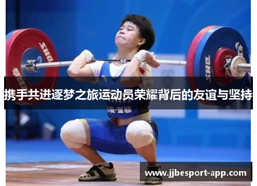 携手共进逐梦之旅运动员荣耀背后的友谊与坚持