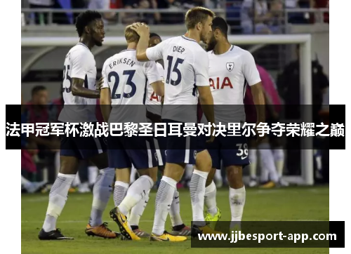 法甲冠军杯激战巴黎圣日耳曼对决里尔争夺荣耀之巅