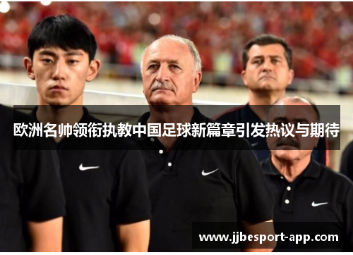 欧洲名帅领衔执教中国足球新篇章引发热议与期待