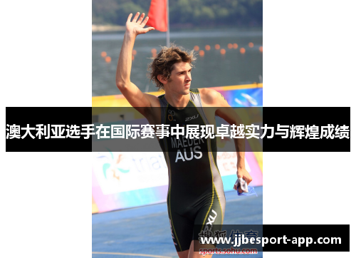 澳大利亚选手在国际赛事中展现卓越实力与辉煌成绩