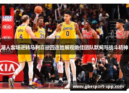 湖人客场逆转马刺喜迎四连胜展现绝佳团队默契与战斗精神