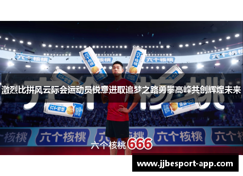 激烈比拼风云际会运动员锐意进取追梦之路勇攀高峰共创辉煌未来