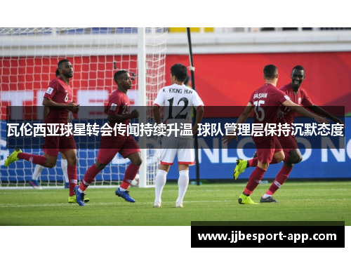 瓦伦西亚球星转会传闻持续升温 球队管理层保持沉默态度