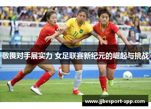 敬畏对手展实力 女足联赛新纪元的崛起与挑战