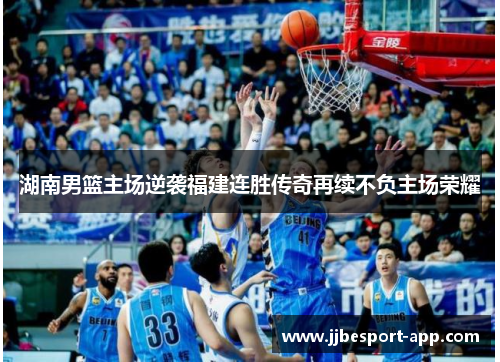 湖南男篮主场逆袭福建连胜传奇再续不负主场荣耀