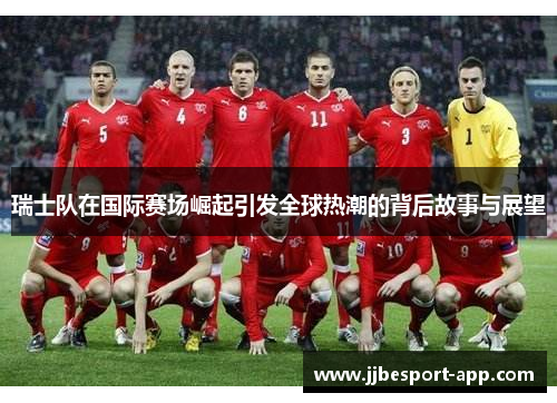 瑞士队在国际赛场崛起引发全球热潮的背后故事与展望