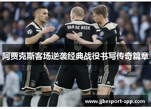 阿贾克斯客场逆袭经典战役书写传奇篇章