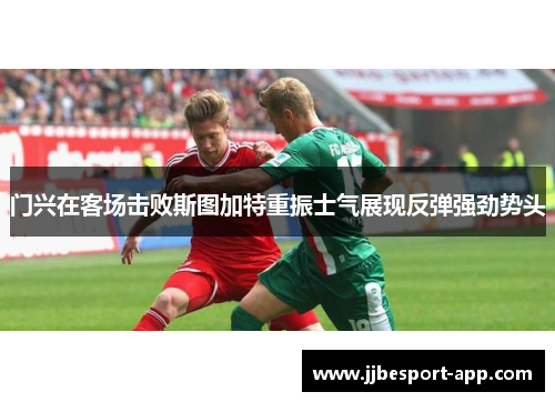 门兴在客场击败斯图加特重振士气展现反弹强劲势头