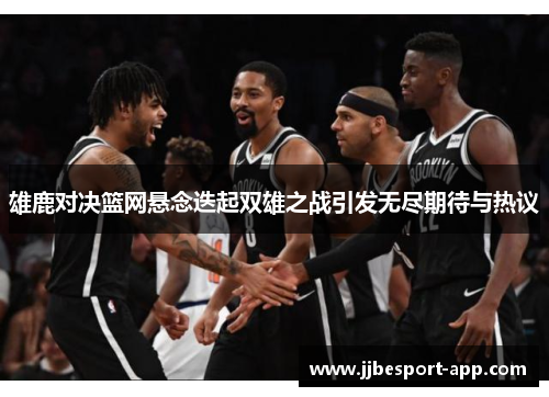 雄鹿对决篮网悬念迭起双雄之战引发无尽期待与热议