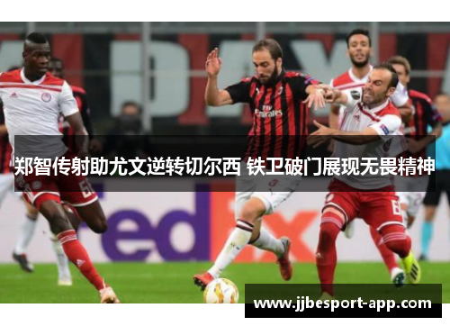 郑智传射助尤文逆转切尔西 铁卫破门展现无畏精神