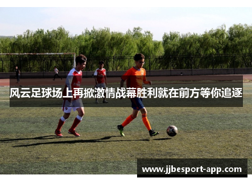 风云足球场上再掀激情战幕胜利就在前方等你追逐