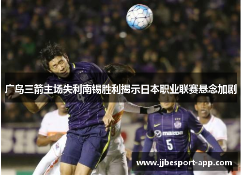 广岛三箭主场失利南锡胜利揭示日本职业联赛悬念加剧