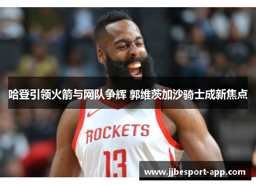 哈登引领火箭与网队争辉 郭维茨加沙骑士成新焦点