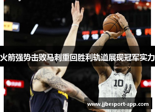 火箭强势击败马刺重回胜利轨道展现冠军实力