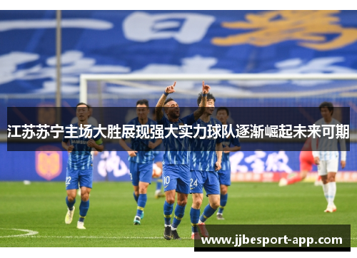 江苏苏宁主场大胜展现强大实力球队逐渐崛起未来可期