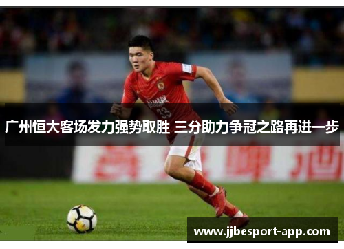广州恒大客场发力强势取胜 三分助力争冠之路再进一步