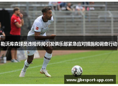 勒沃库森球员违规传闻引发俱乐部紧急应对措施和调查行动