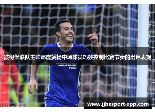 彼得堡联队主帅高度赞扬中场球员巧妙控制比赛节奏的出色表现