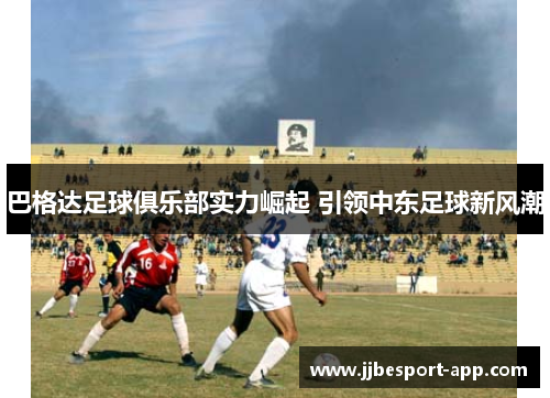 巴格达足球俱乐部实力崛起 引领中东足球新风潮