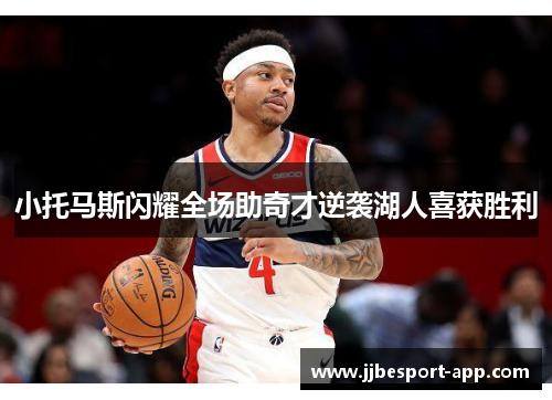 小托马斯闪耀全场助奇才逆袭湖人喜获胜利