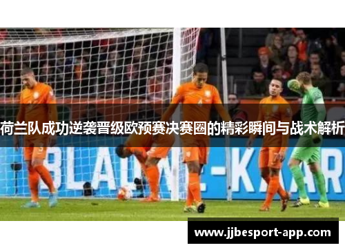 荷兰队成功逆袭晋级欧预赛决赛圈的精彩瞬间与战术解析