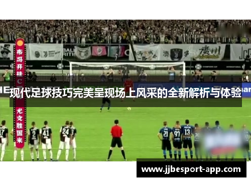 现代足球技巧完美呈现场上风采的全新解析与体验