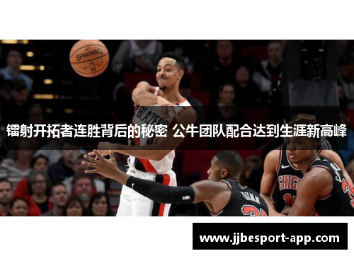 镭射开拓者连胜背后的秘密 公牛团队配合达到生涯新高峰