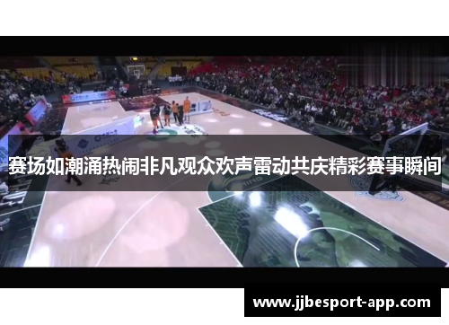 赛场如潮涌热闹非凡观众欢声雷动共庆精彩赛事瞬间