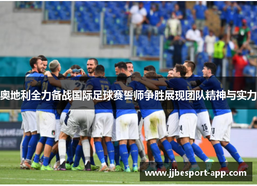 奥地利全力备战国际足球赛誓师争胜展现团队精神与实力