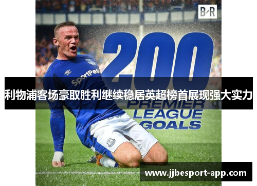 利物浦客场豪取胜利继续稳居英超榜首展现强大实力