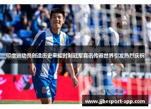 印度运动员创造历史荣耀时刻冠军喜讯传遍世界引发热烈庆祝
