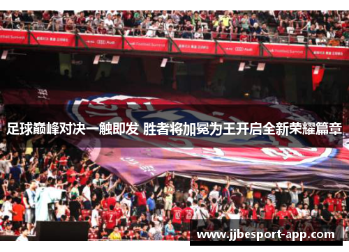 足球巅峰对决一触即发 胜者将加冕为王开启全新荣耀篇章