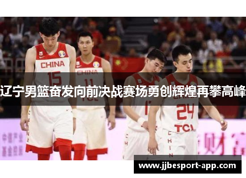 辽宁男篮奋发向前决战赛场勇创辉煌再攀高峰