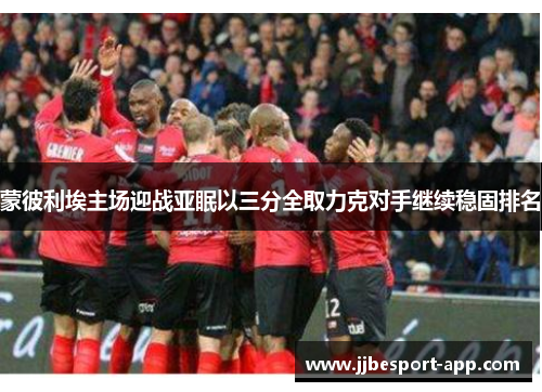 蒙彼利埃主场迎战亚眠以三分全取力克对手继续稳固排名