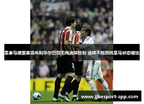 皇家马德里客场失利毕尔巴鄂无缘连续胜利 连续不胜困扰皇马状态堪忧