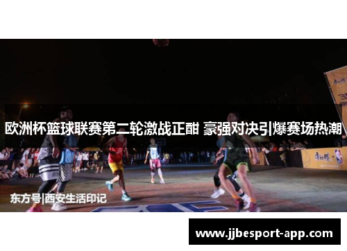 欧洲杯篮球联赛第二轮激战正酣 豪强对决引爆赛场热潮