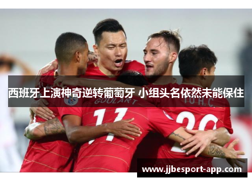 西班牙上演神奇逆转葡萄牙 小组头名依然未能保住