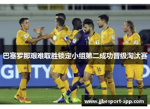 巴塞罗那艰难取胜锁定小组第二成功晋级淘汰赛
