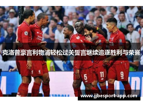 克洛普豪言利物浦轻松过关誓言继续追逐胜利与荣誉