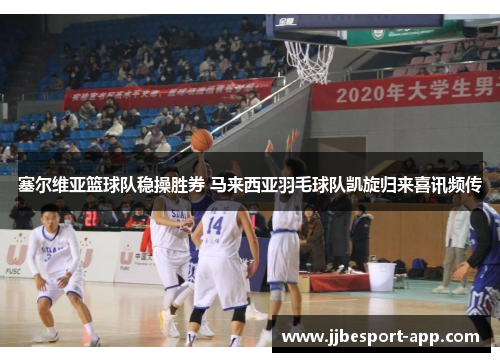 塞尔维亚篮球队稳操胜券 马来西亚羽毛球队凯旋归来喜讯频传