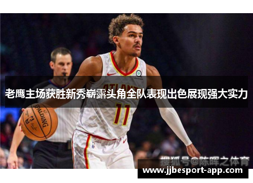 老鹰主场获胜新秀崭露头角全队表现出色展现强大实力