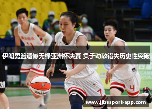 伊朗男篮遗憾无缘亚洲杯决赛 负于劲敌错失历史性突破
