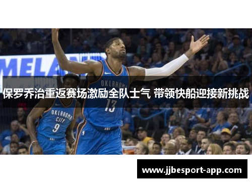 保罗乔治重返赛场激励全队士气 带领快船迎接新挑战